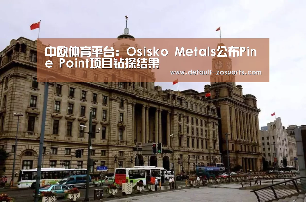 中欧体育平台:Osisko Metals公布Pine Point项目钻探结果(图1) zoty体育