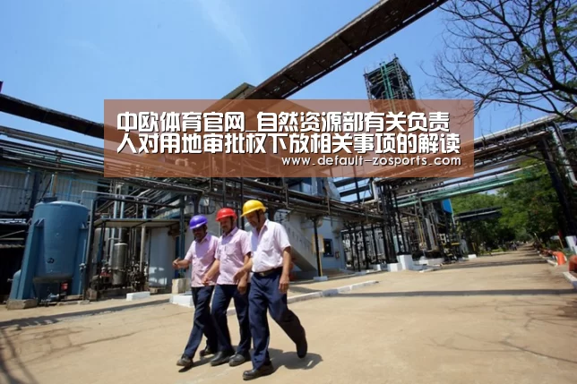 中欧体育官网_自然资源部有关负责人对用地审批权下放相关事项的解读(图2) zoty体育