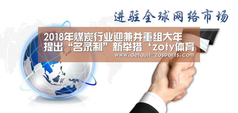 2018年煤炭行业迎兼并重组大年 提出“名录制”新举措‘zoty体育’(图1) 中欧体育