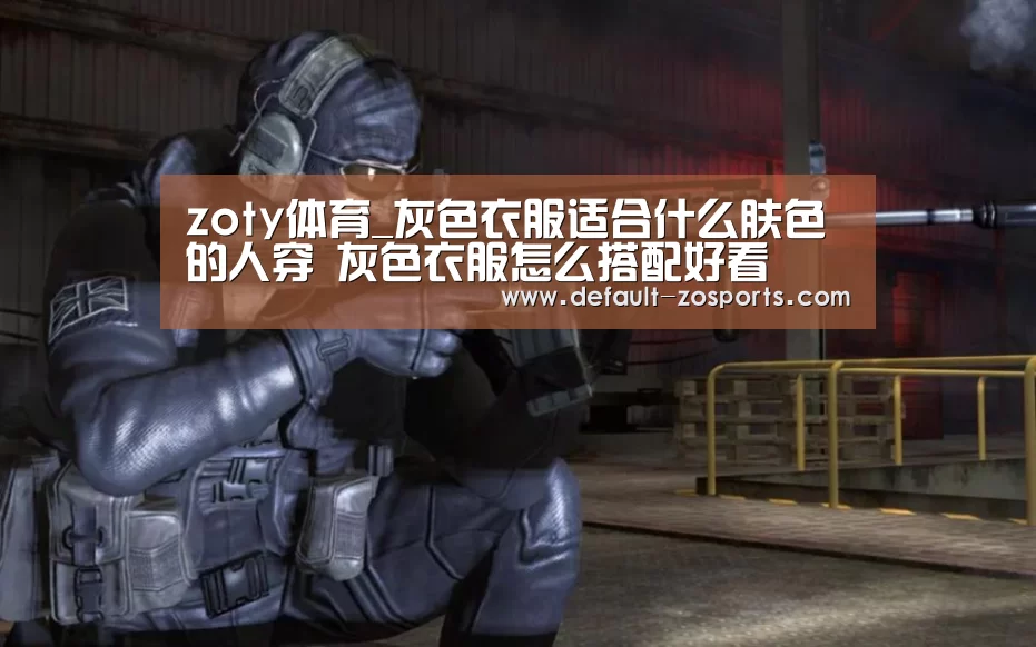 zoty体育_灰色衣服适合什么肤色的人穿 灰色衣服怎么搭配好看(图2) 中欧体育