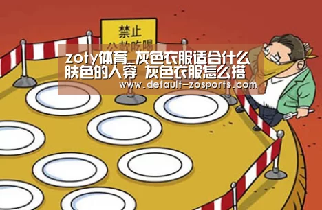 zoty体育_灰色衣服适合什么肤色的人穿 灰色衣服怎么搭配好看(图3) zoty体育