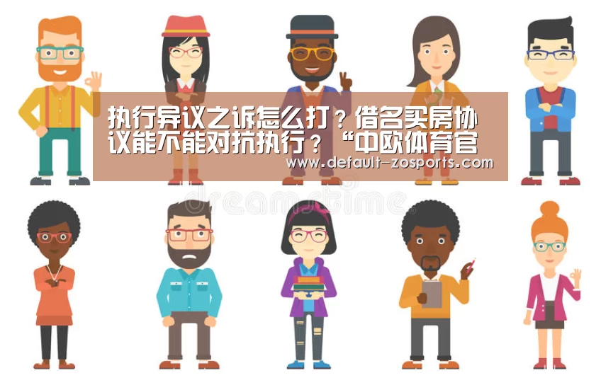 执行异议之诉怎么打?借名买房协议能不能对抗执行?“中欧体育官网”(图3) zoty体育