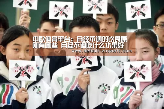 中欧体育平台:月经不调的饮食原则有哪些 月经不调吃什么水果好(图1) 中欧体育