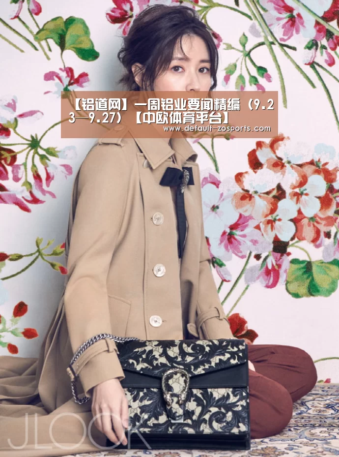【铝道网】一周铝业要闻精编(9.23—9.27)【中欧体育平台】(图1) 中欧体育平台
