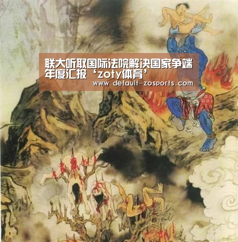 联大听取国际法院解决国家争端年度汇报‘zoty体育’(图4) 中欧体育官网
