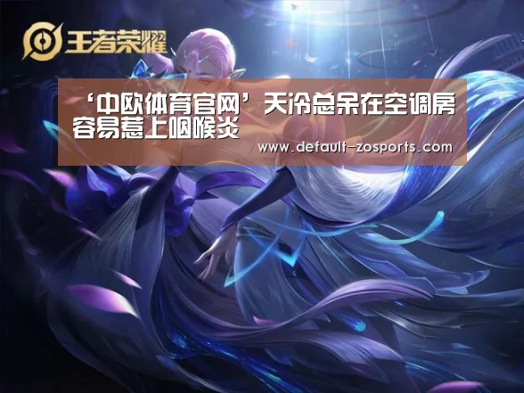 ‘中欧体育官网’天冷总呆在空调房容易惹上咽喉炎(图1) 中欧体育官网