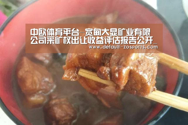 中欧体育平台-宽甸大显矿业有限公司采矿权出让收益评估报告公开_政策法规_新闻_矿道网(图3) 中欧体育